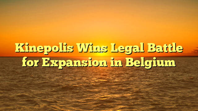 Kinepolis Wins Legal Battle for Expansion in Belgium  